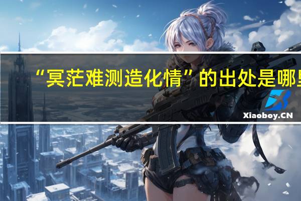 “冥茫难测造化情”的出处是哪里