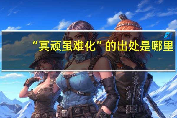 “冥顽虽难化”的出处是哪里
