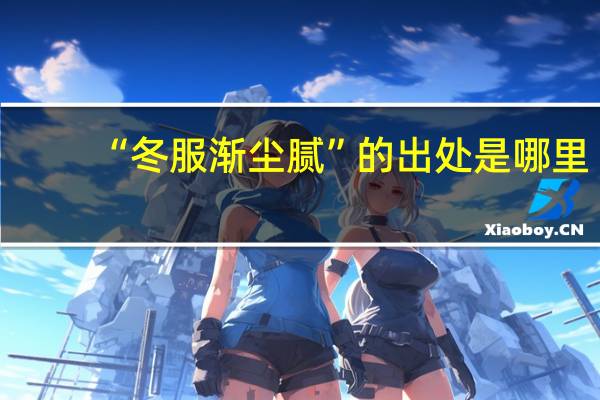 “冬服渐尘腻”的出处是哪里