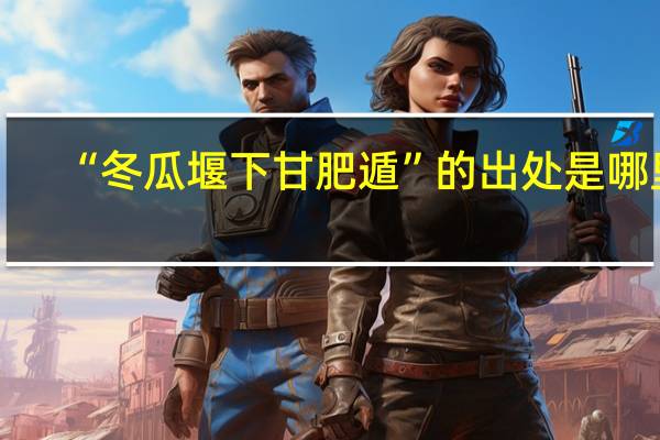 “冬瓜堰下甘肥遁”的出处是哪里