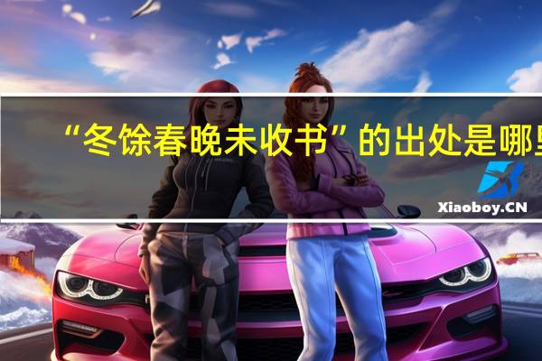 “冬馀春晚未收书”的出处是哪里