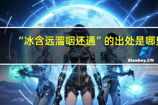 “冰含远溜咽还通”的出处是哪里