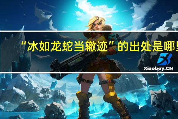 “冰如龙蛇当辙迹”的出处是哪里