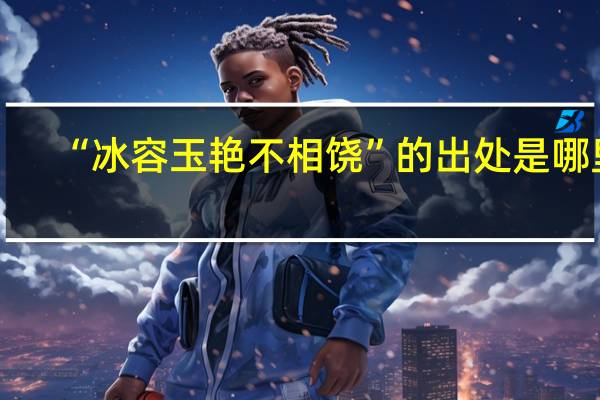 “冰容玉艳不相饶”的出处是哪里