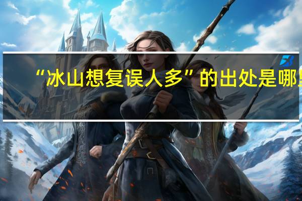 “冰山想复误人多”的出处是哪里