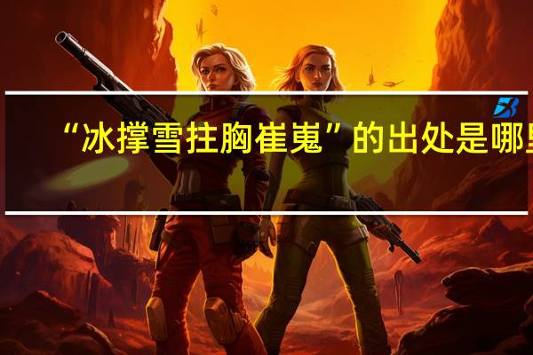 “冰撑雪拄胸崔嵬”的出处是哪里
