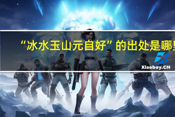 “冰水玉山元自好”的出处是哪里