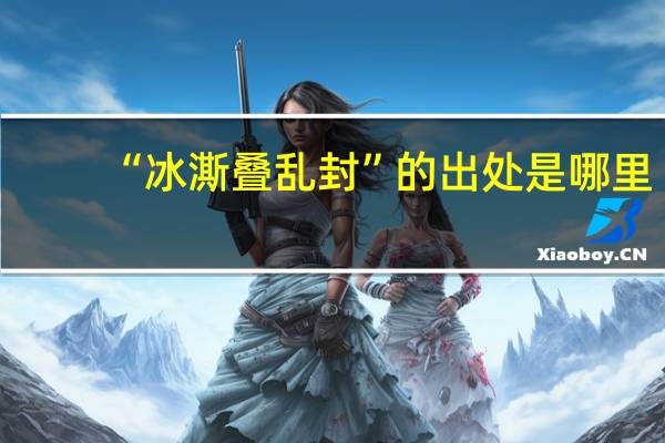 “冰澌叠乱封”的出处是哪里