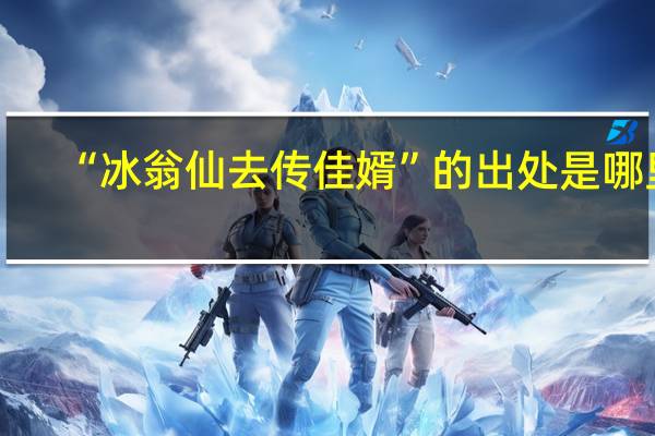 “冰翁仙去传佳婿”的出处是哪里