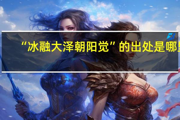 “冰融大泽朝阳觉”的出处是哪里