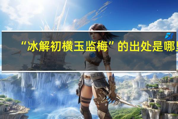 “冰解初横玉监梅”的出处是哪里