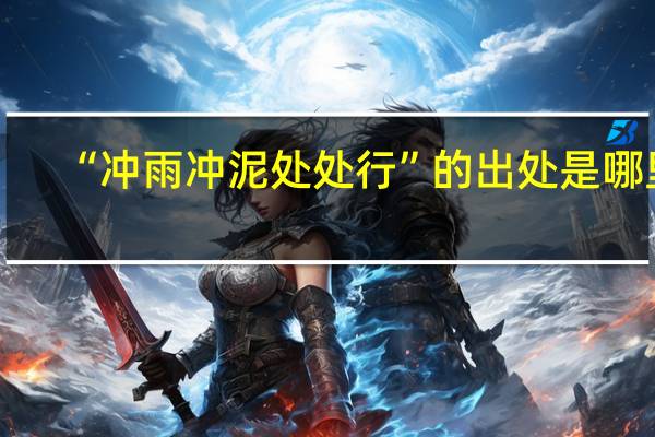 “冲雨冲泥处处行”的出处是哪里
