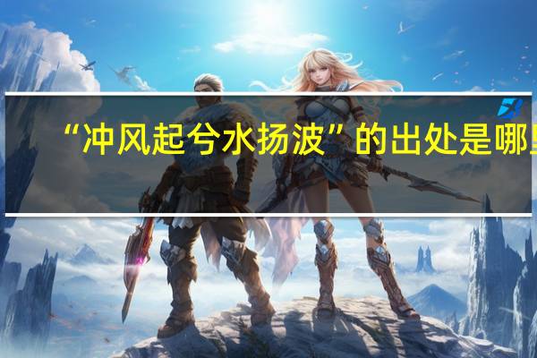 “冲风起兮水扬波”的出处是哪里