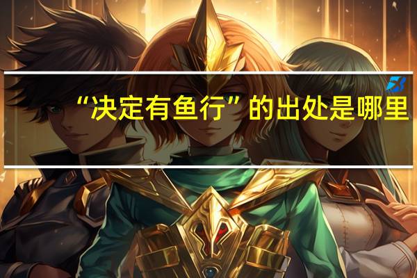 “决定有鱼行”的出处是哪里