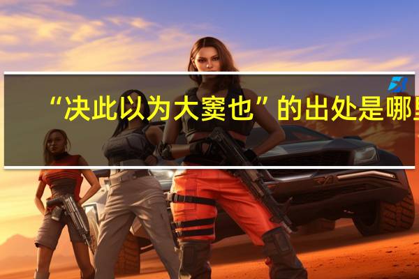 “决此以为大窦也”的出处是哪里
