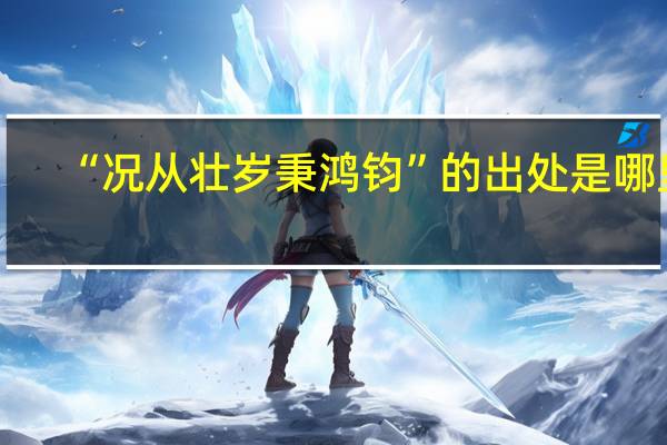 “况从壮岁秉鸿钧”的出处是哪里