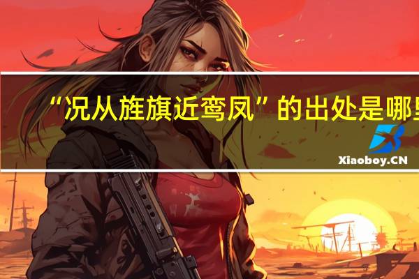 “况从旌旗近鸾凤”的出处是哪里