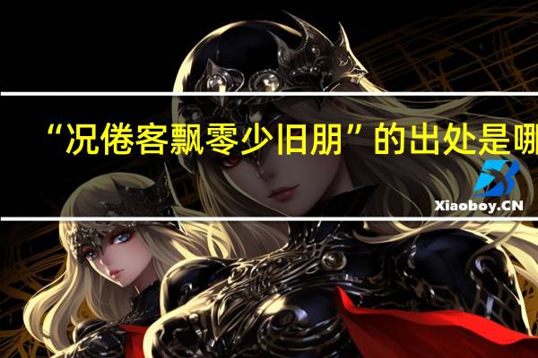 “况倦客飘零少旧朋”的出处是哪里