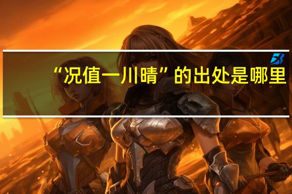“况值一川晴”的出处是哪里