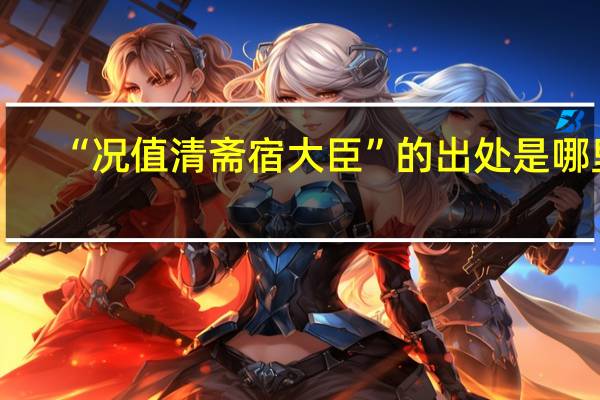 “况值清斋宿大臣”的出处是哪里