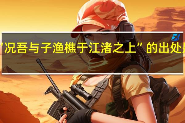 “况吾与子渔樵于江渚之上”的出处是哪里