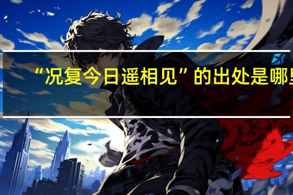 “况复今日遥相见”的出处是哪里