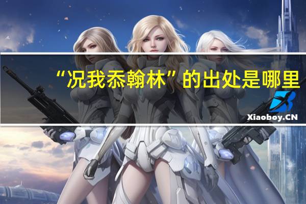 “况我忝翰林”的出处是哪里