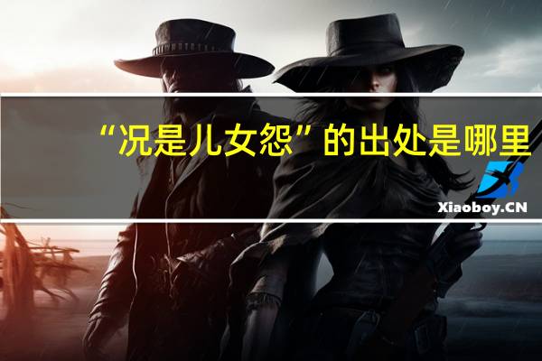 “况是儿女怨”的出处是哪里