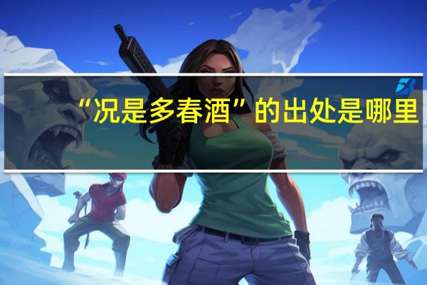 “况是多春酒”的出处是哪里