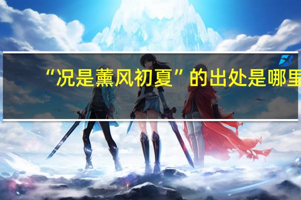 “况是薰风初夏”的出处是哪里