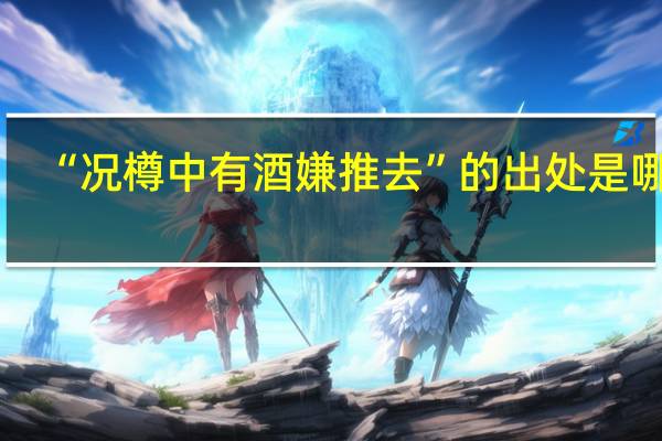 “况樽中有酒嫌推去”的出处是哪里