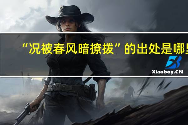 “况被春风暗撩拨”的出处是哪里