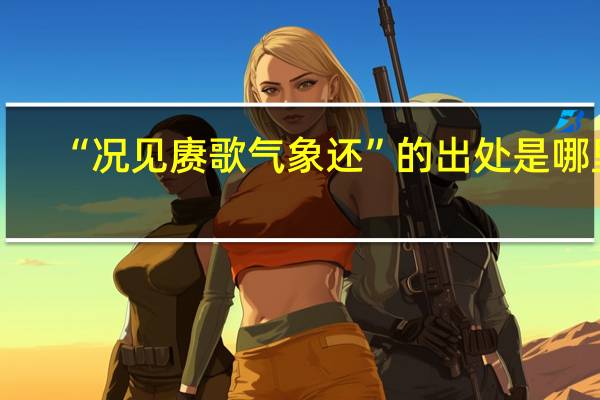 “况见赓歌气象还”的出处是哪里