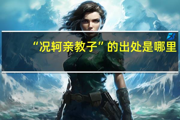 “况轲亲教子”的出处是哪里