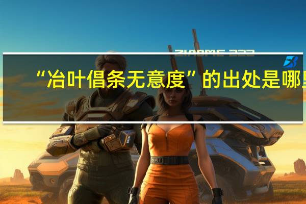 “冶叶倡条无意度”的出处是哪里