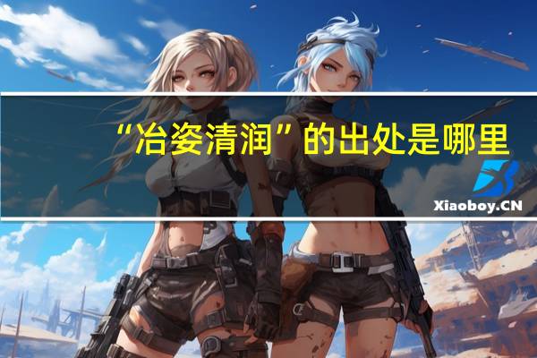 “冶姿清润”的出处是哪里