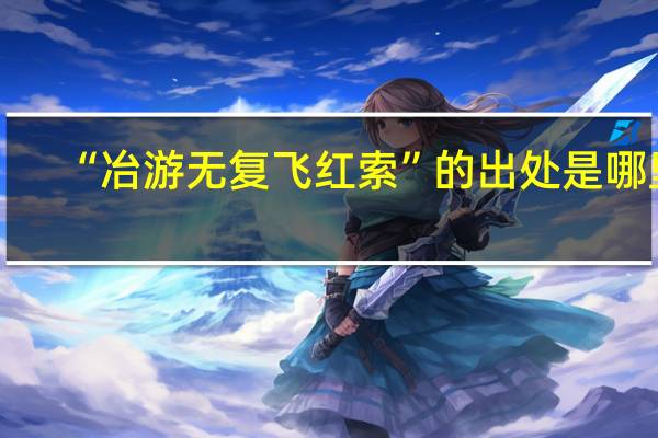 “冶游无复飞红索”的出处是哪里