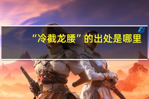 “冷截龙腰”的出处是哪里