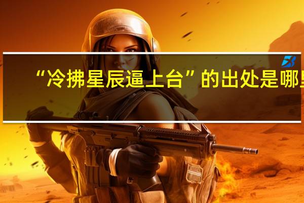 “冷拂星辰逼上台”的出处是哪里