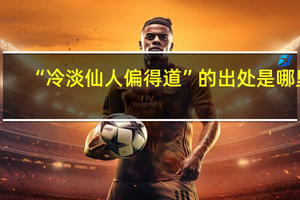 “冷淡仙人偏得道”的出处是哪里