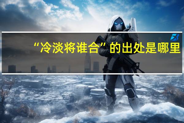 “冷淡将谁合”的出处是哪里