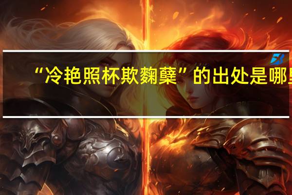“冷艳照杯欺麴蘖”的出处是哪里