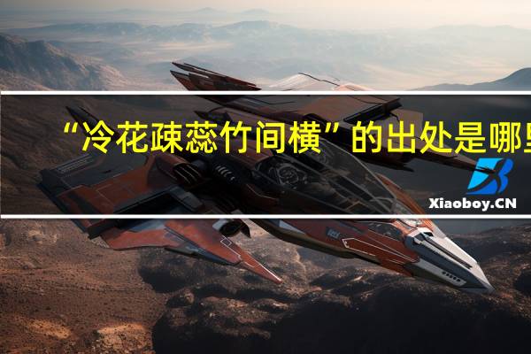 “冷花疎蕊竹间横”的出处是哪里