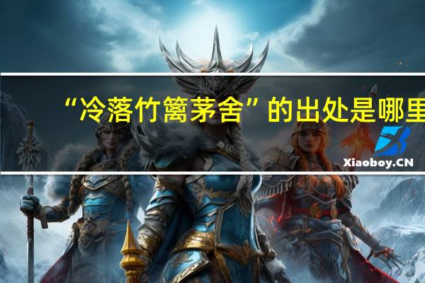 “冷落竹篱茅舍”的出处是哪里