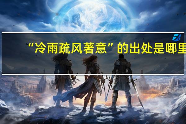 “冷雨疏风著意”的出处是哪里