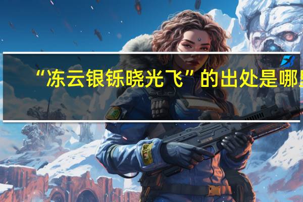 “冻云银铄晓光飞”的出处是哪里