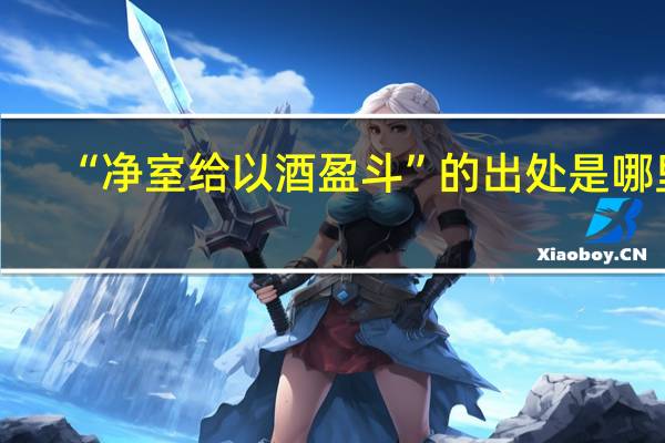 “净室给以酒盈斗”的出处是哪里