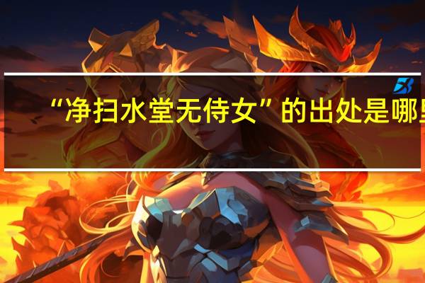 “净扫水堂无侍女”的出处是哪里