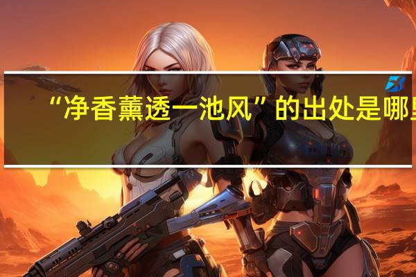 “净香薰透一池风”的出处是哪里