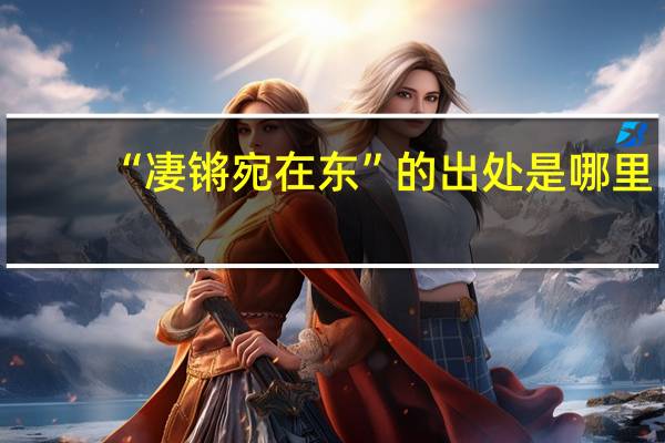 “凄锵宛在东”的出处是哪里